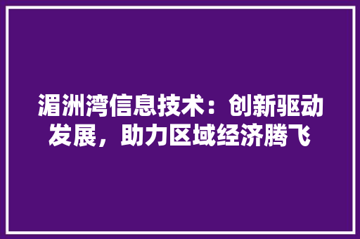 湄洲湾信息技术：创新驱动发展，助力区域经济腾飞 室内设计