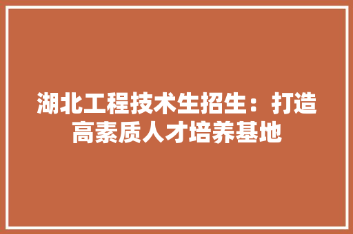 湖北工程技术生招生：打造高素质人才培养基地 室内设计