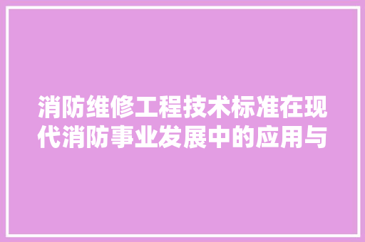 消防维修工程技术标准在现代消防事业发展中的应用与价值 室内设计