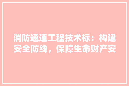 消防通道工程技术标：构建安全防线，保障生命财产安全 室内设计