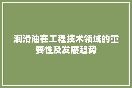 润滑油在工程技术领域的重要性及发展趋势