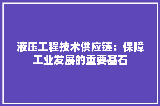 液压工程技术供应链：保障工业发展的重要基石 室内设计