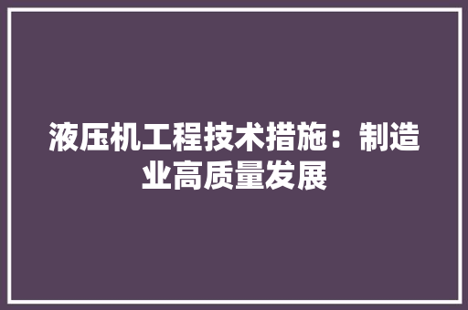 液压机工程技术措施：制造业高质量发展 室内设计