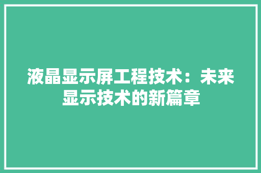 液晶显示屏工程技术：未来显示技术的新篇章