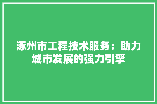 涿州市工程技术服务：助力城市发展的强力引擎