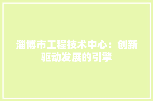 淄博市工程技术中心：创新驱动发展的引擎 室内设计