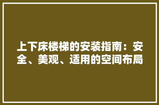 上下床楼梯的安装指南：安全、美观、适用的空间布局之路 地板材料