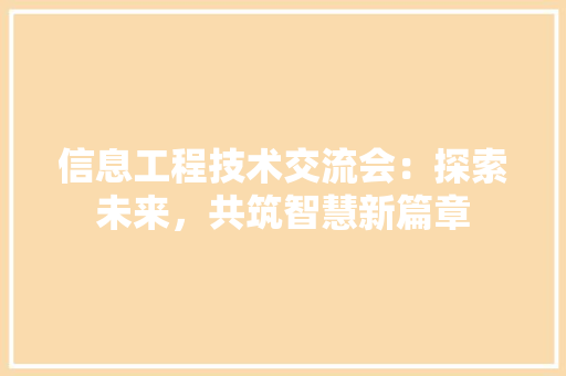 信息工程技术交流会：探索未来，共筑智慧新篇章 家居装修