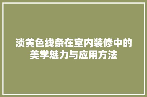 淡黄色线条在室内装修中的美学魅力与应用方法 室内设计