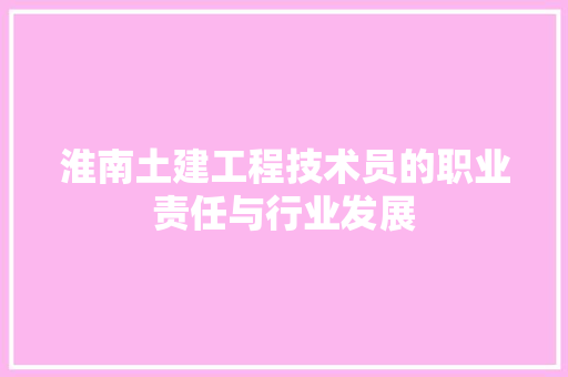 淮南土建工程技术员的职业责任与行业发展 室内设计