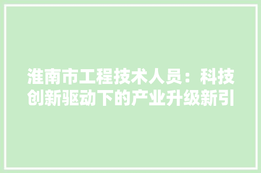 淮南市工程技术人员：科技创新驱动下的产业升级新引擎 室内设计