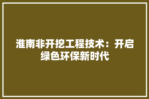淮南非开挖工程技术：开启绿色环保新时代