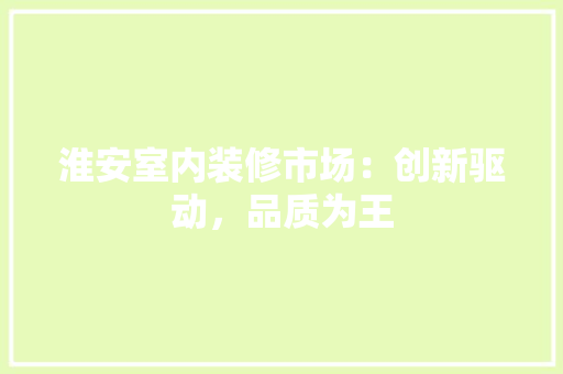 淮安室内装修市场：创新驱动，品质为王 室内设计