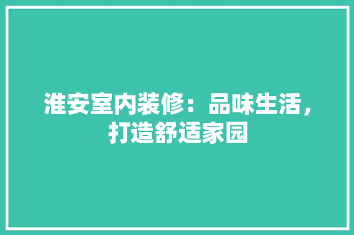 淮安室内装修：品味生活，打造舒适家园 室内设计