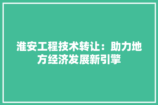 淮安工程技术转让：助力地方经济发展新引擎