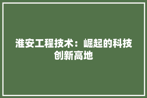 淮安工程技术：崛起的科技创新高地 室内设计