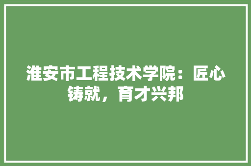 淮安市工程技术学院：匠心铸就，育才兴邦 室内设计