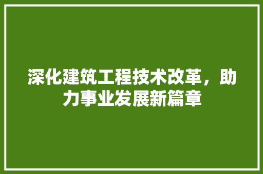 深化建筑工程技术改革，助力事业发展新篇章 室内设计