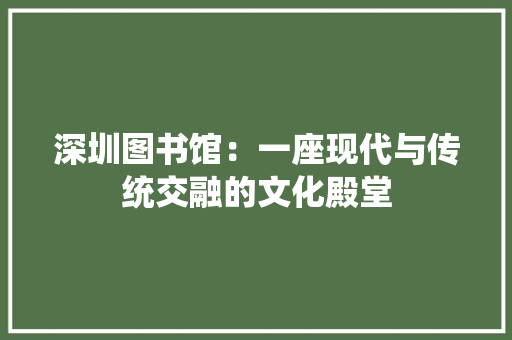 深圳图书馆：一座现代与传统交融的文化殿堂 室内设计