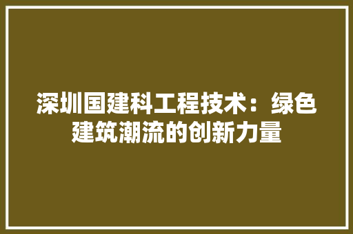 深圳国建科工程技术：绿色建筑潮流的创新力量 室内设计