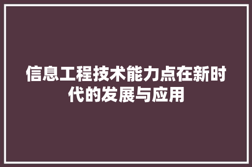信息工程技术能力点在新时代的发展与应用