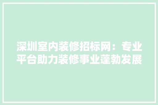 深圳室内装修招标网：专业平台助力装修事业蓬勃发展 室内设计