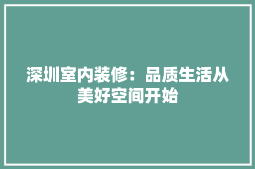 深圳室内装修：品质生活从美好空间开始