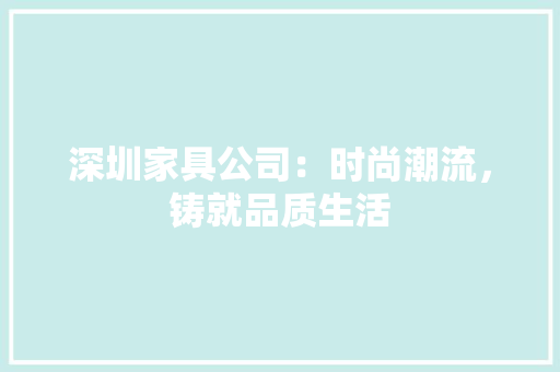 深圳家具公司：时尚潮流，铸就品质生活 室内设计