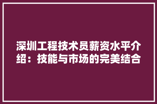深圳工程技术员薪资水平介绍：技能与市场的完美结合 室内设计