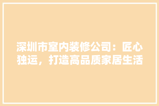 深圳市室内装修公司：匠心独运，打造高品质家居生活 室内设计
