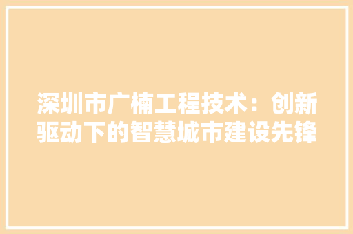 深圳市广楠工程技术：创新驱动下的智慧城市建设先锋 室内设计