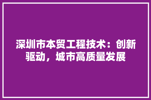 深圳市本贸工程技术：创新驱动，城市高质量发展 室内设计
