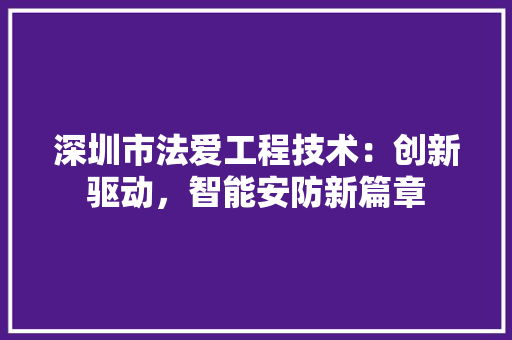 深圳市法爱工程技术：创新驱动，智能安防新篇章 室内设计