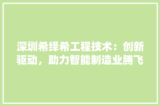 深圳希绎希工程技术：创新驱动，助力智能制造业腾飞 室内设计