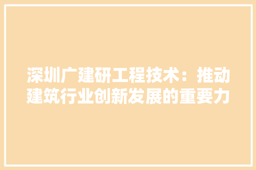 深圳广建研工程技术：推动建筑行业创新发展的重要力量 室内设计