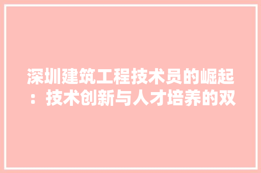 深圳建筑工程技术员的崛起：技术创新与人才培养的双重驱动 室内设计
