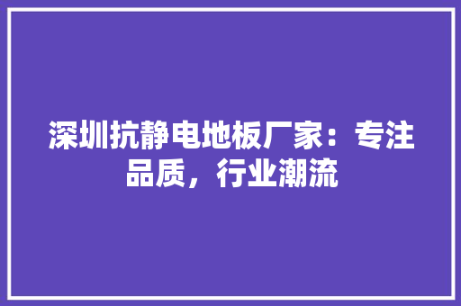 深圳抗静电地板厂家：专注品质，行业潮流 室内设计