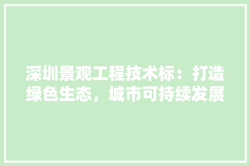 深圳景观工程技术标：打造绿色生态，城市可持续发展 室内设计