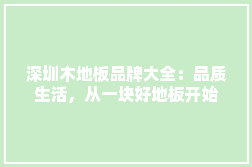 深圳木地板品牌大全：品质生活，从一块好地板开始