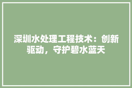 深圳水处理工程技术：创新驱动，守护碧水蓝天 室内设计