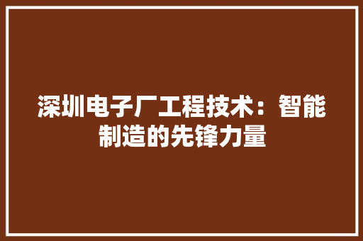 深圳电子厂工程技术：智能制造的先锋力量 室内设计