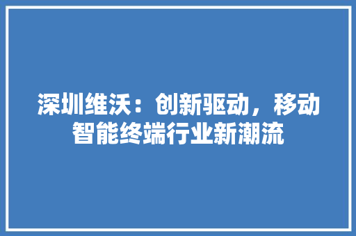 深圳维沃：创新驱动，移动智能终端行业新潮流