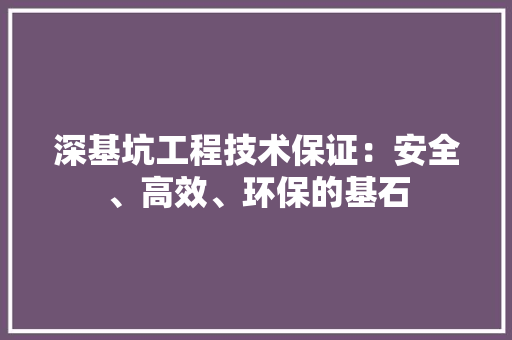 深基坑工程技术保证：安全、高效、环保的基石