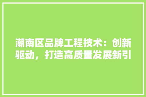 潮南区品牌工程技术：创新驱动，打造高质量发展新引擎 室内设计