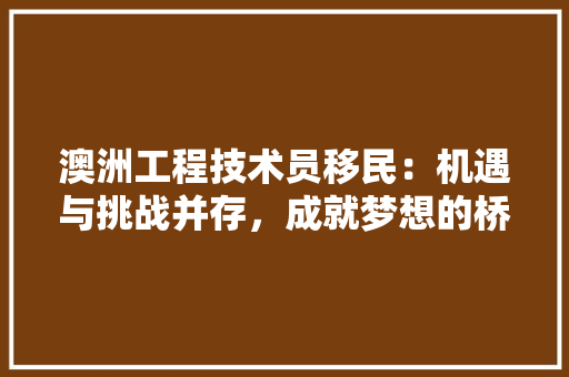 澳洲工程技术员移民：机遇与挑战并存，成就梦想的桥梁 室内设计