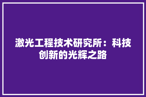 激光工程技术研究所：科技创新的光辉之路