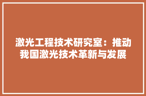 激光工程技术研究室：推动我国激光技术革新与发展 室内设计