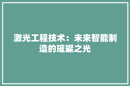 激光工程技术：未来智能制造的璀璨之光