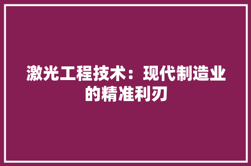 激光工程技术：现代制造业的精准利刃 室内设计