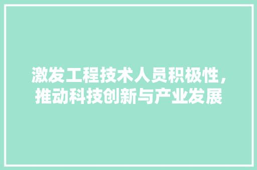 激发工程技术人员积极性，推动科技创新与产业发展 室内设计